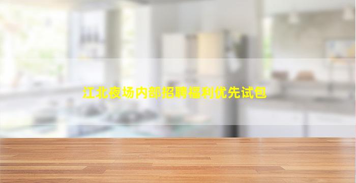 江北夜场内部招聘福利优先试包